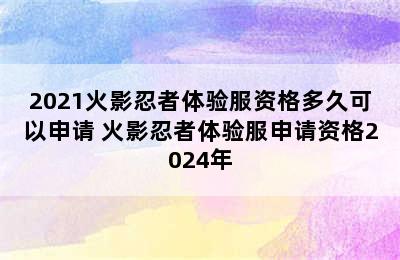 2021火影忍者体验服资格多久可以申请 火影忍者体验服申请资格2024年